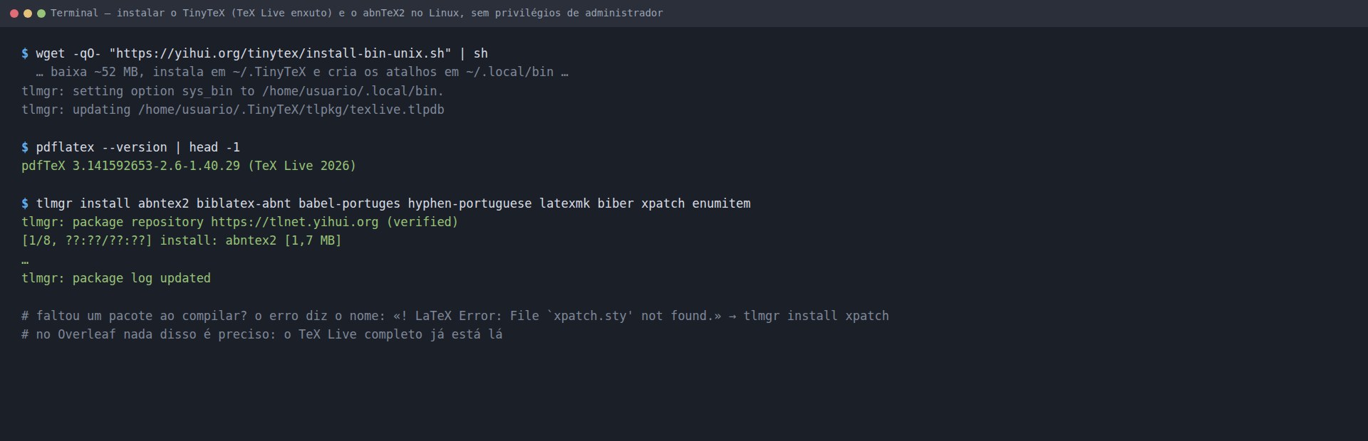 Terminal: instalação do TinyTeX pelo script install-bin-unix.sh e instalação de pacotes com tlmgr, entre eles abntex2, biblatex-abnt, babel-portuges e latexmk
